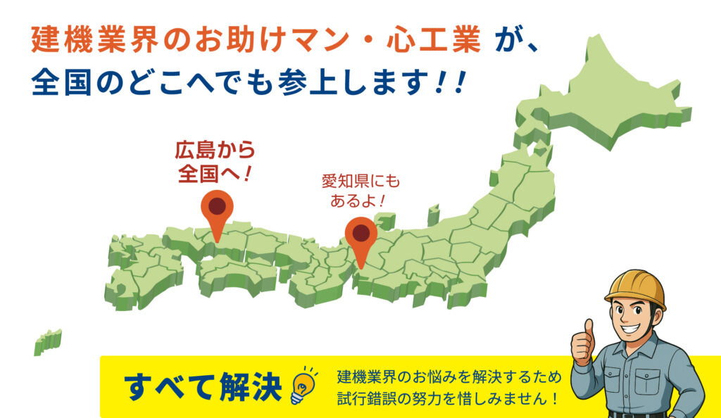 建機業界のお助けマン・心工業が、全国のどこへでも参上します！